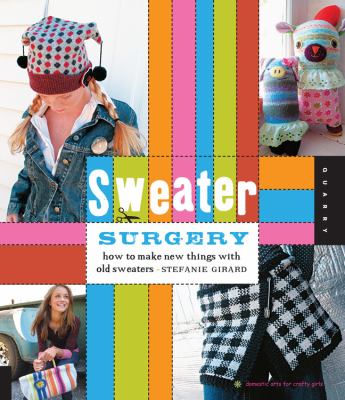 Sweater surgery : how to make new things with old sweaters