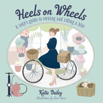 Heels on wheels : a lady's guide to owning and riding a bike