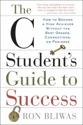 The C student's guide to success : how to become a high achiever without the best grades, connections, or pedigree