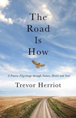 The road is how : a prairie pilgrimage through nature, desire and soul