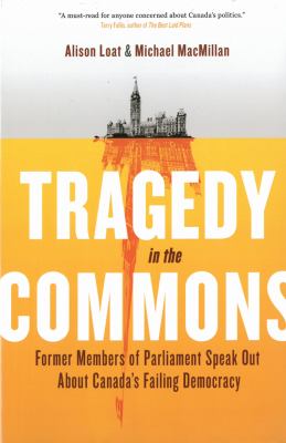 Tragedy in the Commons : former Members of Parliament speak out about Canada's failing democracy