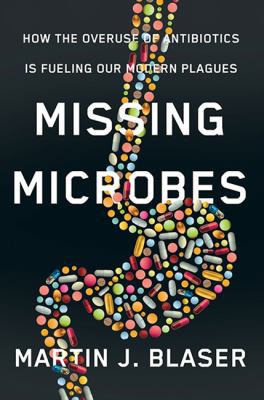 Missing microbes : how the overuse of antibiotics is fueling our modern plagues