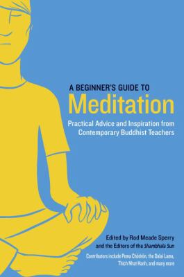 A beginner's guide to meditation : practical advice and inspiration from contemporary Buddhist teachers