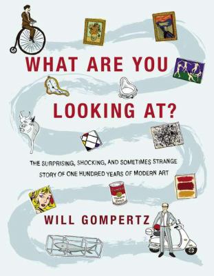 What are you looking at? : the surprising, shocking, and sometimes strange story of one hundred fifty years of modern art