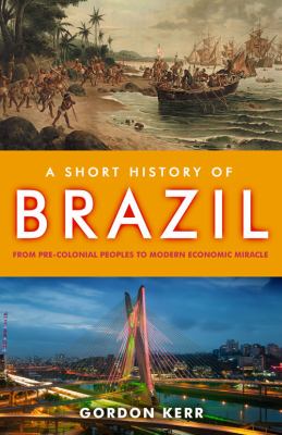 A Short History of Brazil : From Pre-Colonial Peoples to Modern Economic Miracle