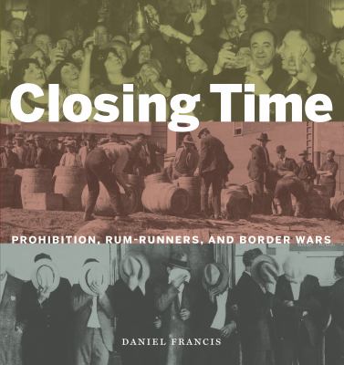 Closing time : prohibition, rum-runners, and border wars