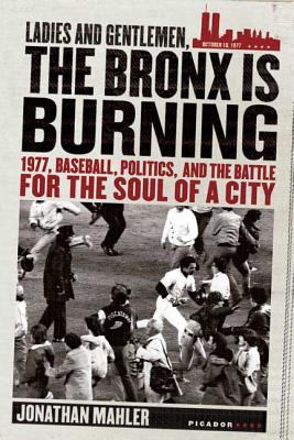 Ladies and gentlemen, the Bronx is burning : 1977, baseball, politics, and the battle for the soul of a city