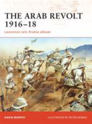 The Arab Revolt 1916-18 : Lawrence sets Arabia ablaze