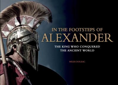 In the footsteps of Alexander : the King who conquered the Ancient world
