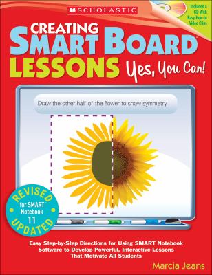 Creating Smart Board lessons : yes, you can! : easy step-by-step directions for using Smart Notebook software to develop powerful, interactive lessons that motivate all students