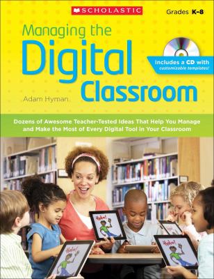 Managing the digital classroom : dozens of awesome teacher-tested ideas that help you manage and make the most of every digital tool in your classroom