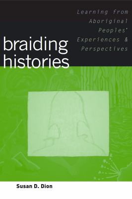 Braiding histories : learning from Aboriginal peoples' experiences and perspectives : including the Braiding histories stories co-written with Michael R. Dion