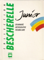 Bescherelle junior : grammaire, orthographe grammaticale, orthographe d'usage, conjugaison, vocabulaire, dictionnaire orthographique
