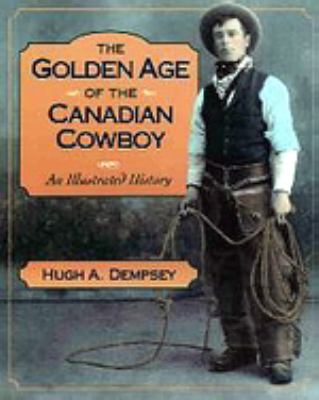 The golden age of the Canadian cowboy : an illustrated history