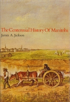 The centennial history of Manitoba