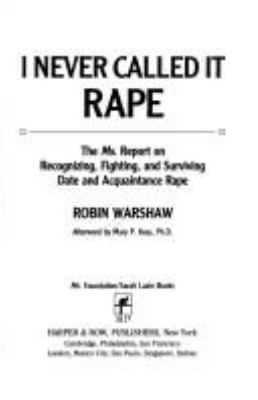 I never called it rape : the Ms. report on recognizing, fighting, and surviving date and acquaintance rape