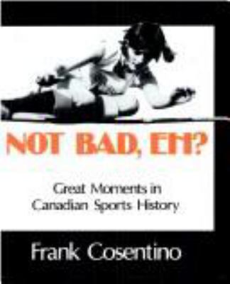 Not bad eh! : great moments in Canadian sports history