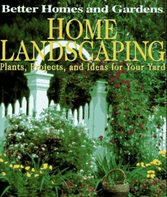 Better homes and gardens home landscaping : plants, projects, and ideas for your yard.