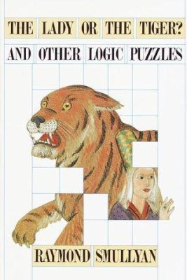 The lady or the tiger? and other logic puzzles : including a mathematical novel that features Gödel's great discovery