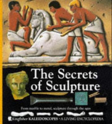 The Secrets of sculpture : from marble to metal, sculpture through the ages.