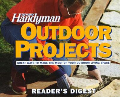 The Family handyman outdoor projects : over 20 projects for improving your outdoor living space.