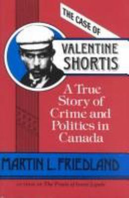 The case of Valentine Shortis : a true story of crime and politics in Canada
