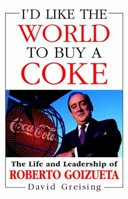 I'd like the world to buy a coke : the life and leadership of Roberto Goizueta