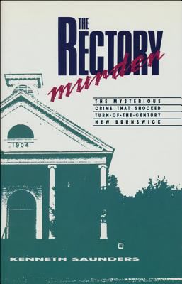 The rectory murder : the mysterious crime that rocked turn-of-the-century New Brunswick