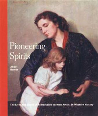 Pioneering spirits : the lives and times of remarkable women artists in western history