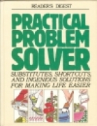 Reader's Digest practical problem solver : substitutes, shortcuts and ingenious solutions for making life easier.