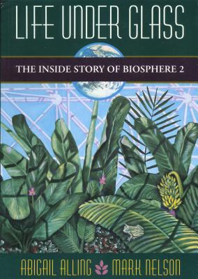 Life under glass : the inside story of Biosphere 2