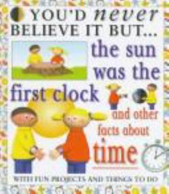 You'd Never Believe It But the sun was the first clock and other facts about times