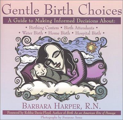 Gentle birth choices : a guide to making informed decisions about birthing centers, birth attendants, water birth, home birth, hospital birth