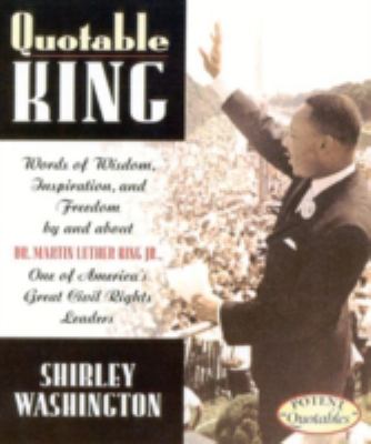 Quotable King : words of wisdom, inspiration, and freedom by and about Dr. Martin Luther King, Jr. : one of America's great civil rights leaders