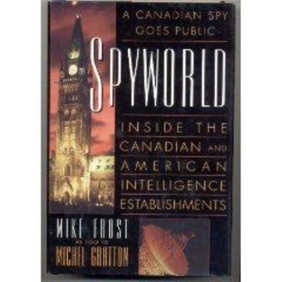 Spyworld : inside the Canadian and American intelligence establishments