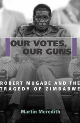 Our votes, our guns : Robert Mugabe and the tragedy of Zimbabwe