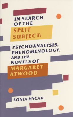 In search of the split subject : psychoanalysis, phenomenology, and the novels of Margaret Atwood