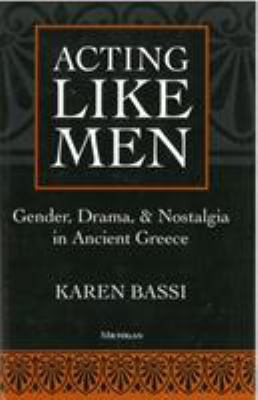 Acting like men : gender, drama, and nostalgia in ancient Greece