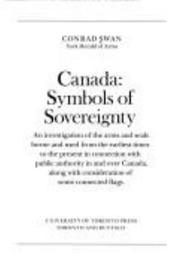 Canada, symbols of sovereignty : an investigation of the arms and seals borne and used from the earliest times to the present in connection with public authority in and over Canada, along with consideration of some connected flags