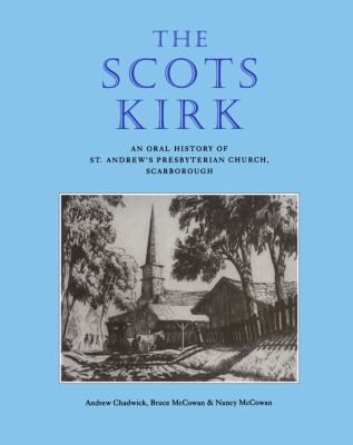 The Scots Kirk (known by some as the "Scotch" church) : an oral history of St. Andrew's Presbyterian Church, Scarborough