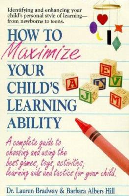 How to maximize your child's learning ability : a complete guide to choosing and using the best games, toys, activities, learning aids and tactics for your child