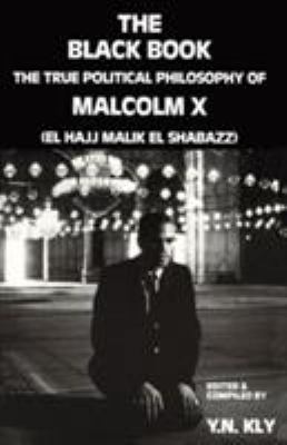 The Black book : the true political philosophy of Malcolm X (El Hajj Malik El Shabazz)