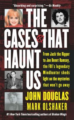 The cases that haunt us : [from Jack the Ripper to JonBenet Ramsay, the FBI's legendary mindhunter sheds light on the mysteries that won't go away]
