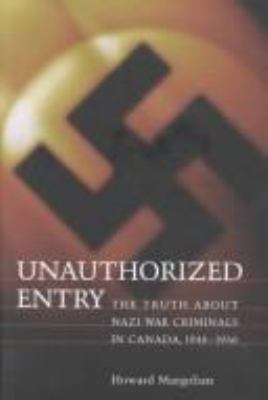 Unauthorized entry : the truth about Nazi war criminals in Canada, 1946-1956