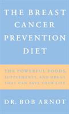 The breast cancer prevention diet : the powerful foods, supplements, and drugs that can save your life