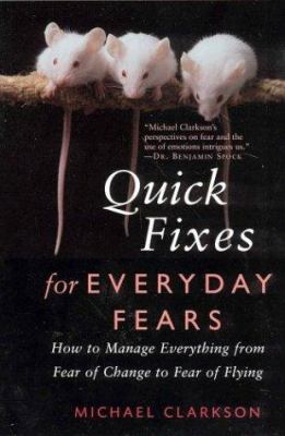 Quick fixes for everyday fears : how to manage everything from fear of change to fear of flying