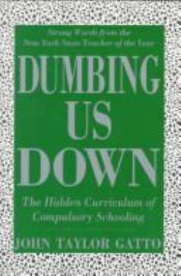 Dumbing us down : the hidden curriculum of compulsory schooling