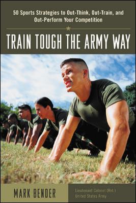 Train tough the army way : 50 sports strategies to out-think, out-train, and out-perform your competition