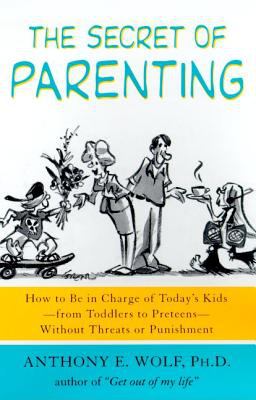 The secret of parenting : how to be in charge of today's kids-- from toddlers to preteens-- without threats or punishment