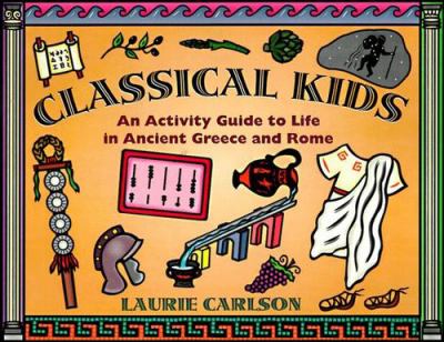 Classical kids : an activity guide to life in Ancient Greece and Rome